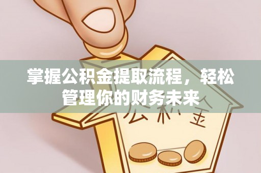 台安掌握公积金提取流程，轻松管理你的财务未来