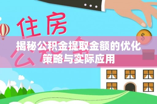 台安揭秘公积金提取金额的优化策略与实际应用