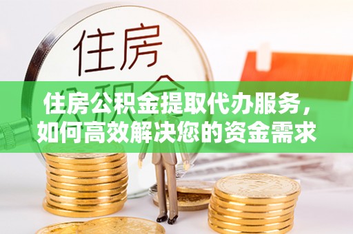 台安住房公积金提取代办服务，如何高效解决您的资金需求