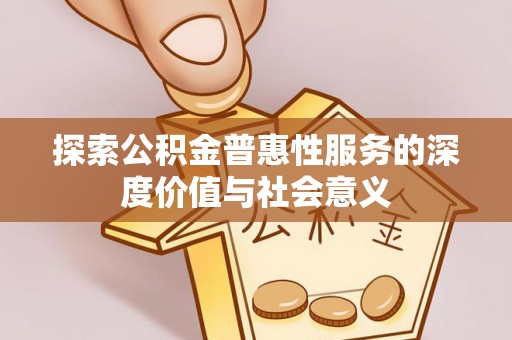 台安探索公积金普惠性服务的深度价值与社会意义