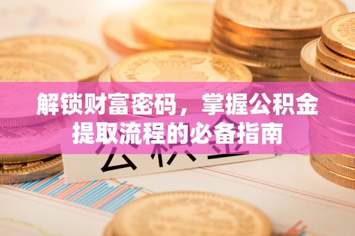 台安解锁财富密码，掌握公积金提取流程的必备指南