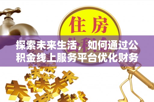 台安探索未来生活，如何通过公积金线上服务平台优化财务管理