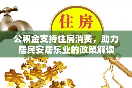 台安公积金支持住房消费，助力居民安居乐业的政策解读