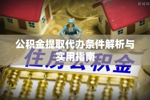台安公积金提取代办条件解析与实用指南