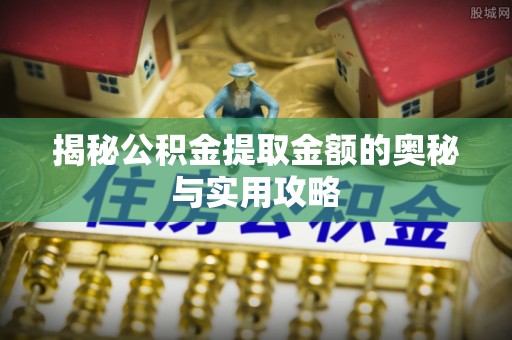 台安揭秘公积金提取金额的奥秘与实用攻略