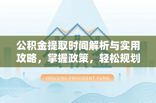 台安公积金提取时间解析与实用攻略，掌握政策，轻松规划未来