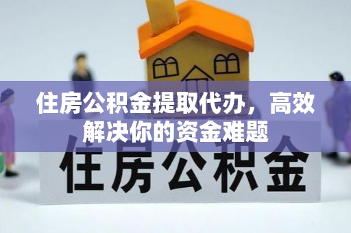 台安住房公积金提取代办，高效解决你的资金难题