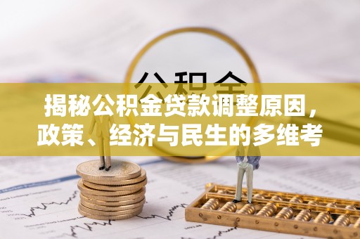 台安揭秘公积金贷款调整原因，政策、经济与民生的多维考量