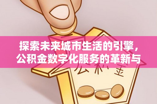 台安探索未来城市生活的引擎，公积金数字化服务的革新与实践