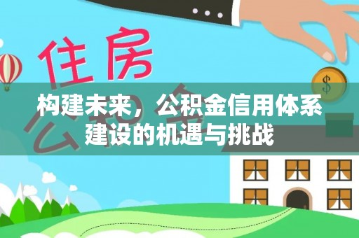 台安构建未来，公积金信用体系建设的机遇与挑战