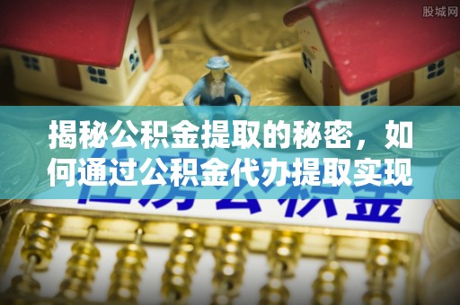台安揭秘公积金提取的秘密，如何通过公积金代办提取实现财务自由