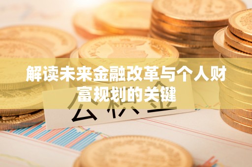 台安解读未来金融改革与个人财富规划的关键