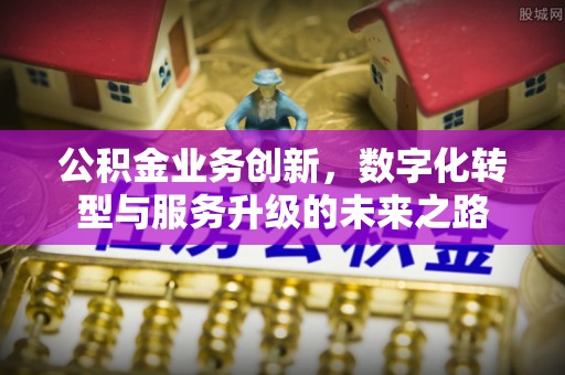 台安公积金业务创新，数字化转型与服务升级的未来之路