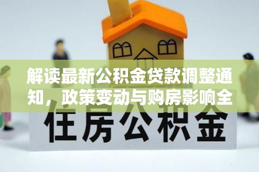 台安解读最新公积金贷款调整通知，政策变动与购房影响全解析