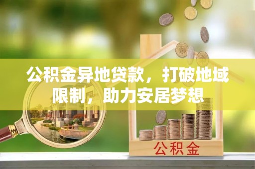 台安公积金异地贷款，打破地域限制，助力安居梦想