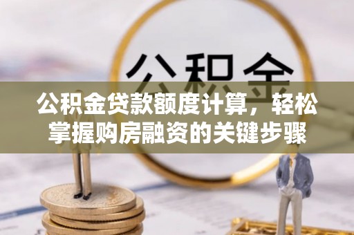 台安公积金贷款额度计算，轻松掌握购房融资的关键步骤