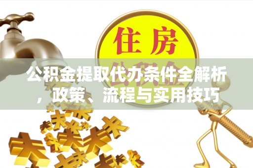 台安公积金提取代办条件全解析，政策、流程与实用技巧