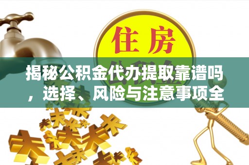台安揭秘公积金代办提取靠谱吗，选择、风险与注意事项全解析