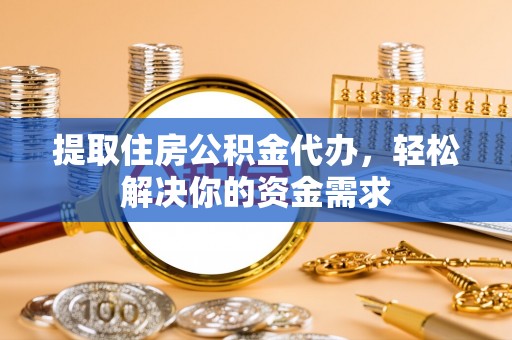 台安提取住房公积金代办，轻松解决你的资金需求