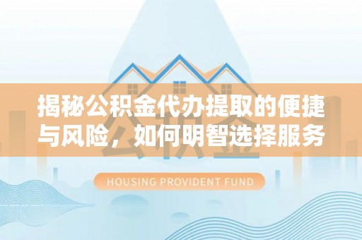 台安揭秘公积金代办提取的便捷与风险，如何明智选择服务？