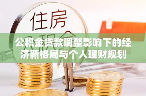 台安公积金贷款调整影响下的经济新格局与个人理财规划