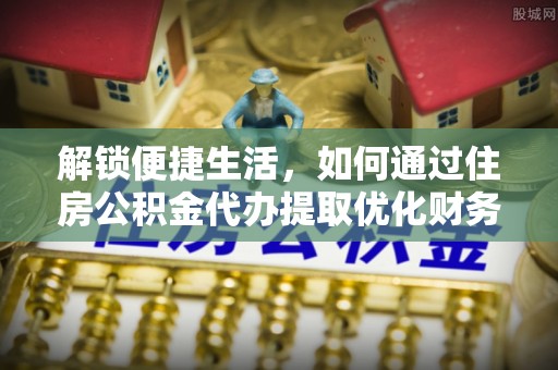 台安解锁便捷生活，如何通过住房公积金代办提取优化财务规划