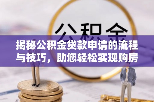 台安揭秘公积金贷款申请的流程与技巧，助您轻松实现购房梦