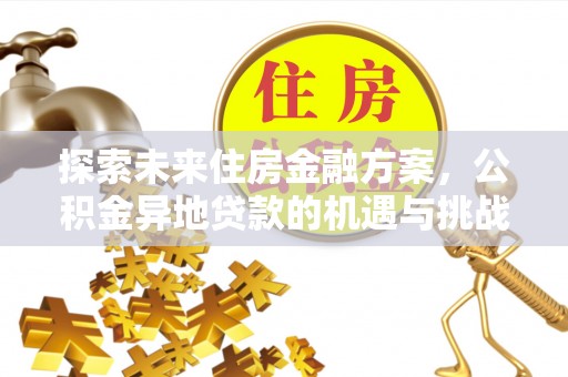 台安探索未来住房金融方案，公积金异地贷款的机遇与挑战