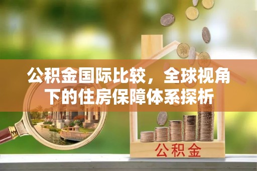 台安公积金国际比较，全球视角下的住房保障体系探析
