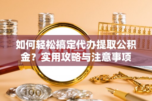 台安如何轻松搞定代办提取公积金？实用攻略与注意事项