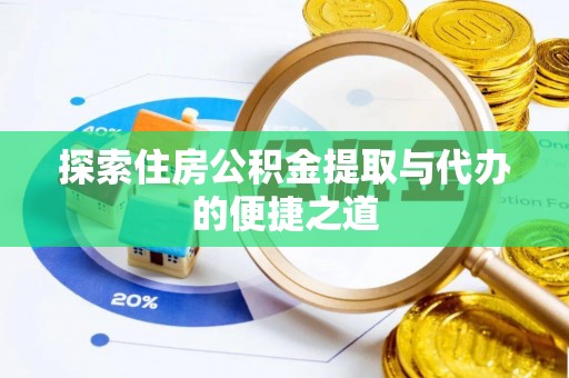 台安探索住房公积金提取与代办的便捷之道