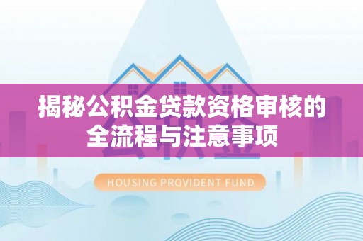 台安揭秘公积金贷款资格审核的全流程与注意事项