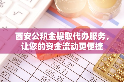台安西安公积金提取代办服务，让您的资金流动更便捷