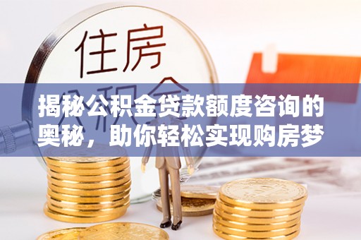 台安揭秘公积金贷款额度咨询的奥秘，助你轻松实现购房梦想