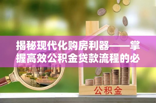 台安揭秘现代化购房利器——掌握高效公积金贷款流程的必备指南
