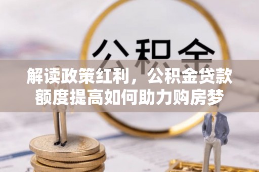 台安解读政策红利，公积金贷款额度提高如何助力购房梦