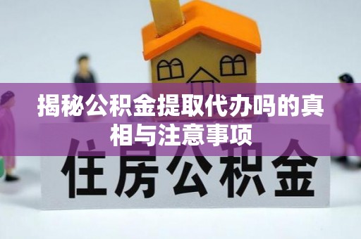 台安揭秘公积金提取代办吗的真相与注意事项