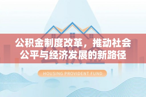 台安公积金制度改革，推动社会公平与经济发展的新路径