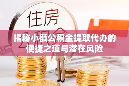台安揭秘小额公积金提取代办的便捷之道与潜在风险