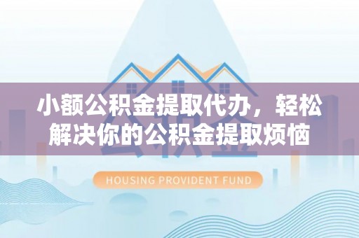 台安小额公积金提取代办，轻松解决你的公积金提取烦恼