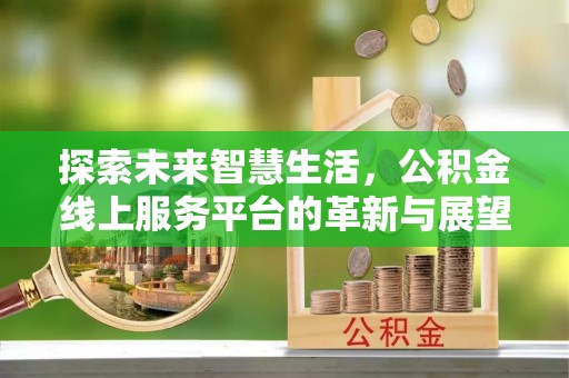 台安探索未来智慧生活，公积金线上服务平台的革新与展望