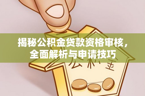 台安揭秘公积金贷款资格审核，全面解析与申请技巧