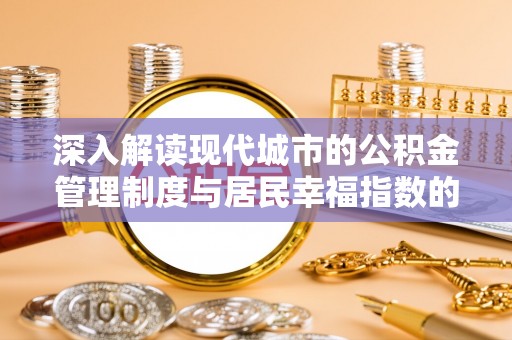 台安深入解读现代城市的公积金管理制度与居民幸福指数的关联