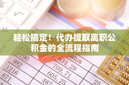 台安轻松搞定！代办提取离职公积金的全流程指南