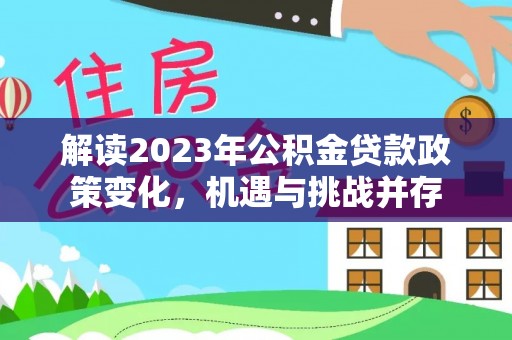 台安解读2023年公积金贷款政策变化，机遇与挑战并存