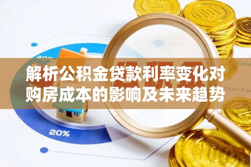 台安解析公积金贷款利率变化对购房成本的影响及未来趋势