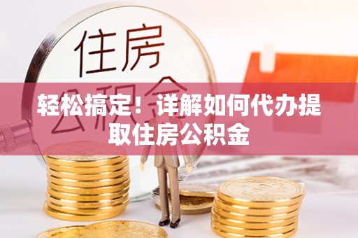 台安轻松搞定！详解如何代办提取住房公积金