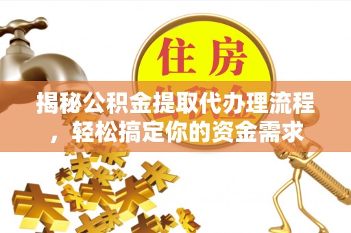 台安揭秘公积金提取代办理流程，轻松搞定你的资金需求