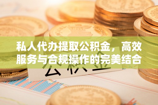 台安私人代办提取公积金，高效服务与合规操作的完美结合