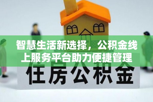 台安智慧生活新选择，公积金线上服务平台助力便捷管理